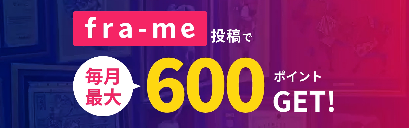 fra-me投稿で毎月最大600ポイントGET!
